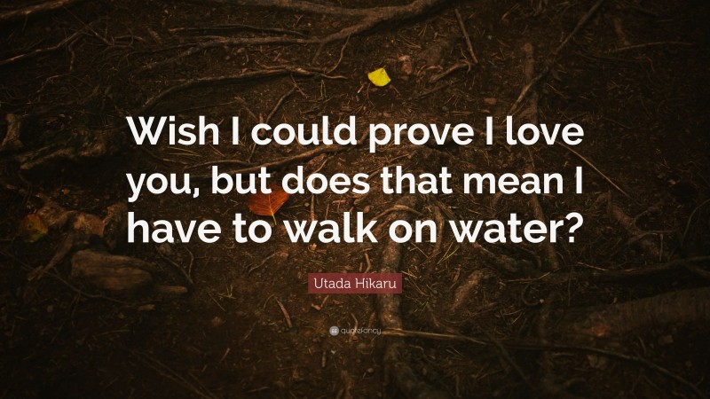 Utada Hikaru Quote: “Wish I could prove I love you, but does that mean I have to walk on water?”
