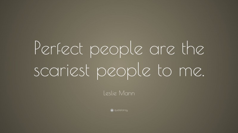 Leslie Mann Quote: “Perfect people are the scariest people to me.”