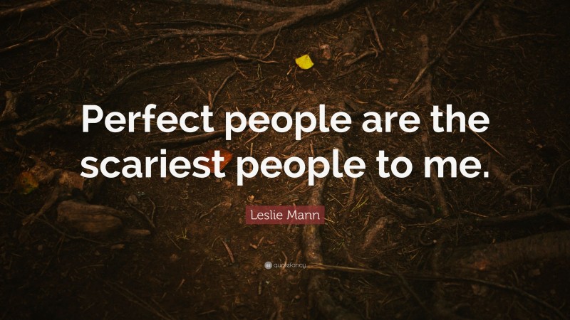 Leslie Mann Quote: “Perfect people are the scariest people to me.”