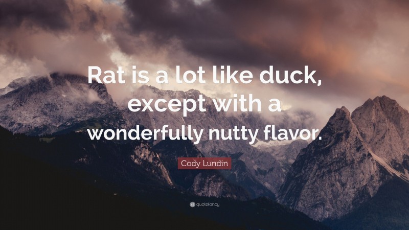 Cody Lundin Quote: “Rat is a lot like duck, except with a wonderfully nutty flavor.”