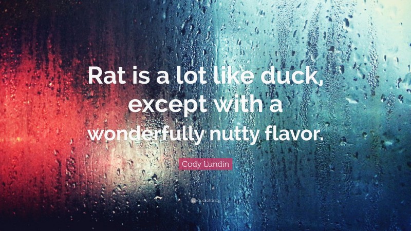 Cody Lundin Quote: “Rat is a lot like duck, except with a wonderfully nutty flavor.”