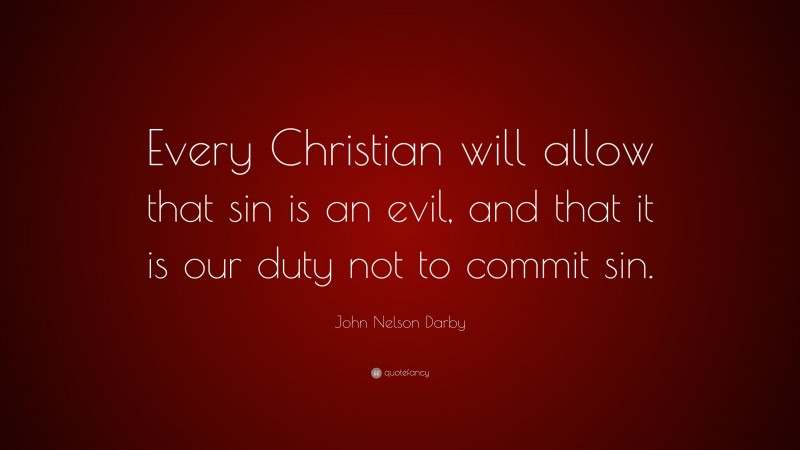 John Nelson Darby Quote: “Every Christian will allow that sin is an evil, and that it is our duty not to commit sin.”