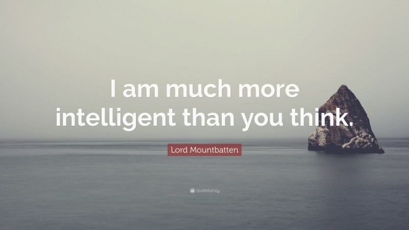 Lord Mountbatten Quote: “I am much more intelligent than you think.”