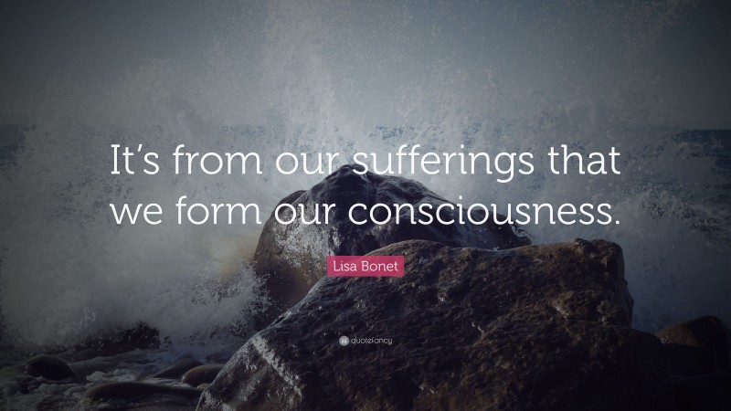 Lisa Bonet Quote: “It’s from our sufferings that we form our consciousness.”