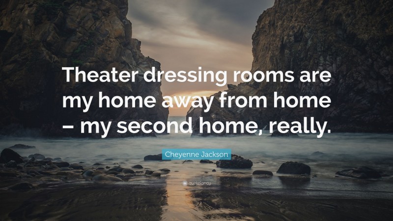 Cheyenne Jackson Quote: “Theater dressing rooms are my home away from home – my second home, really.”