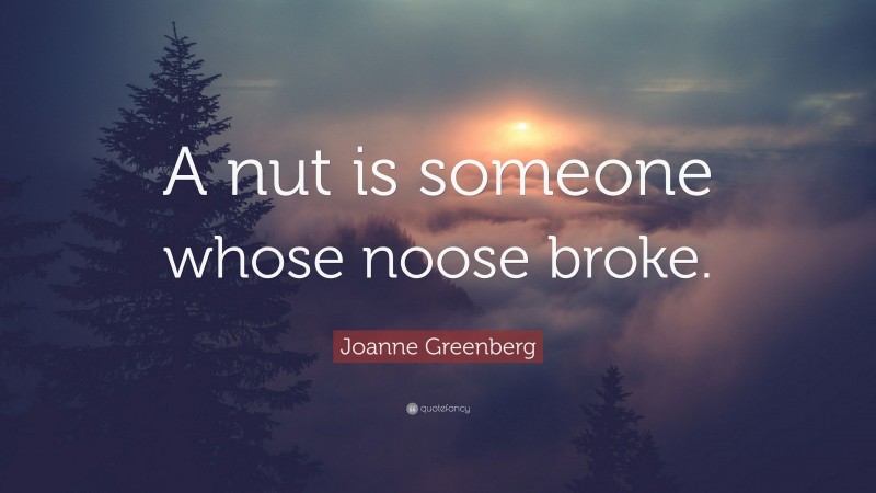 Joanne Greenberg Quote: “A nut is someone whose noose broke.”