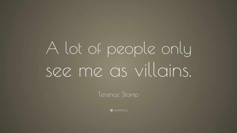 Terence Stamp Quote: “A lot of people only see me as villains.”