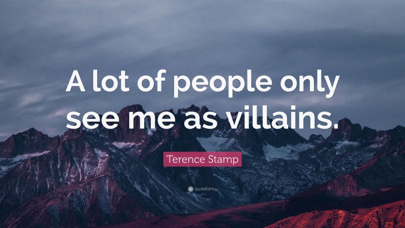 Terence Stamp Quote: “A lot of people only see me as villains.”