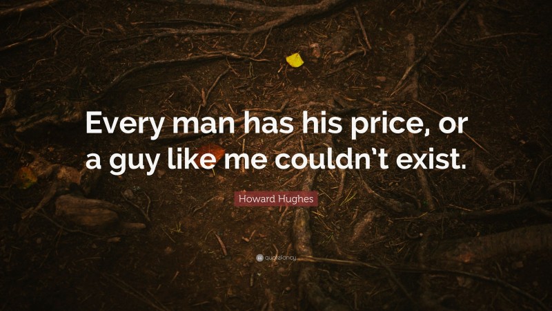 Howard Hughes Quote: “Every man has his price, or a guy like me couldn’t exist.”