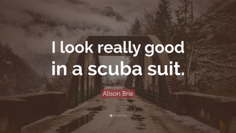 Alison Brie Quote: “I look really good in a scuba suit.”