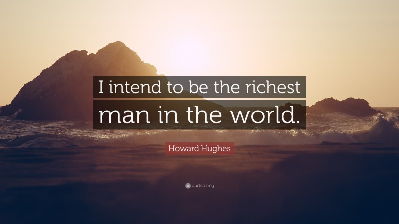 Howard Hughes Quote: “I intend to be the richest man in the world.”
