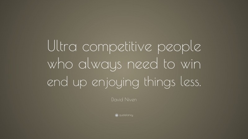David Niven Quote: “Ultra competitive people who always need to win end up enjoying things less.”