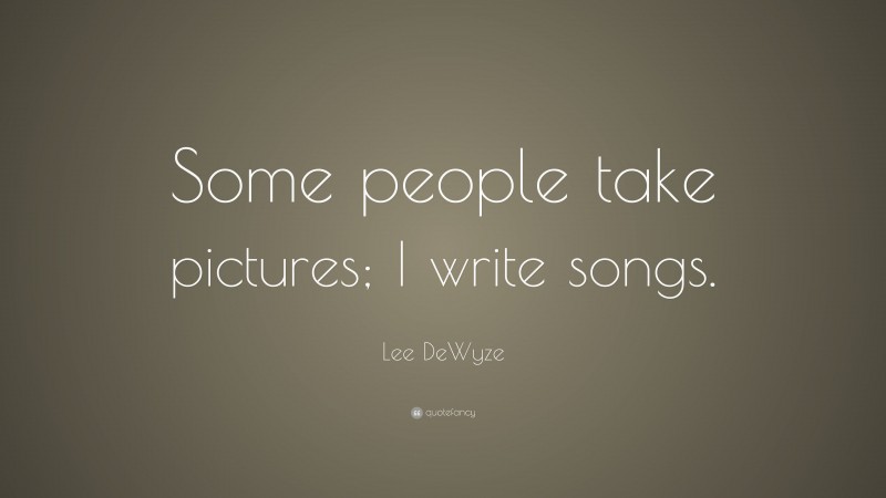 Lee DeWyze Quote: “Some people take pictures; I write songs.”