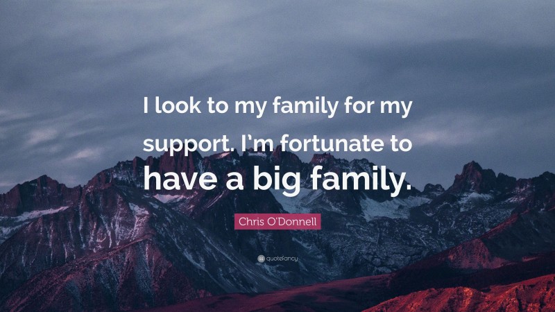 Chris O'Donnell Quote: “I look to my family for my support. I’m fortunate to have a big family.”