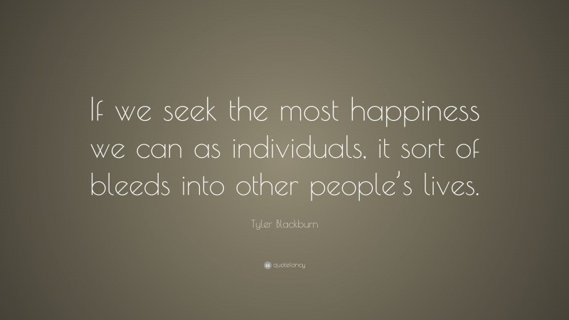 Tyler Blackburn Quote: “If we seek the most happiness we can as individuals, it sort of bleeds into other people’s lives.”
