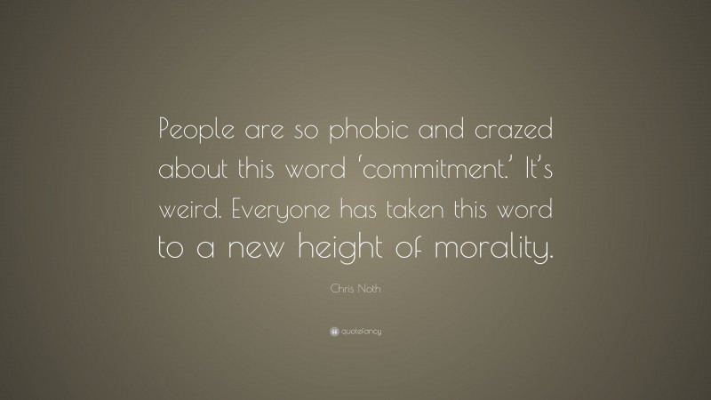 Chris Noth Quote: “People are so phobic and crazed about this word ‘commitment.’ It’s weird. Everyone has taken this word to a new height of morality.”