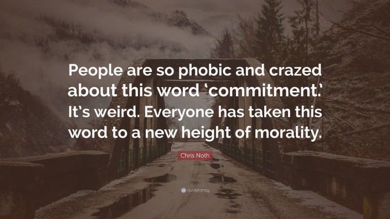 Chris Noth Quote: “People are so phobic and crazed about this word ‘commitment.’ It’s weird. Everyone has taken this word to a new height of morality.”