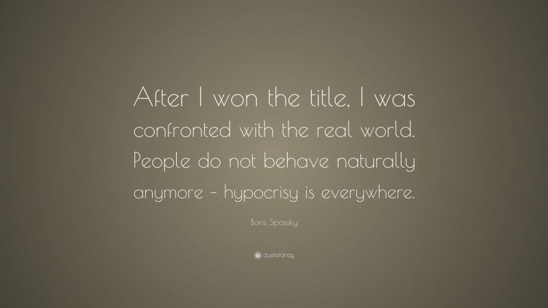 Boris Spassky Quote: “After I won the title, I was confronted with the real world. People do not behave naturally anymore – hypocrisy is everywhere.”