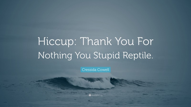 Cressida Cowell Quote: “Hiccup: Thank You For Nothing You Stupid Reptile.”