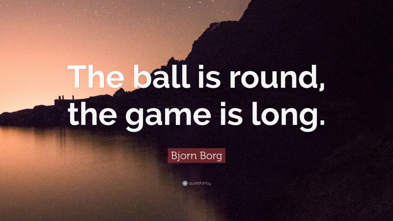 Bjorn Borg Quote: “The ball is round, the game is long.”