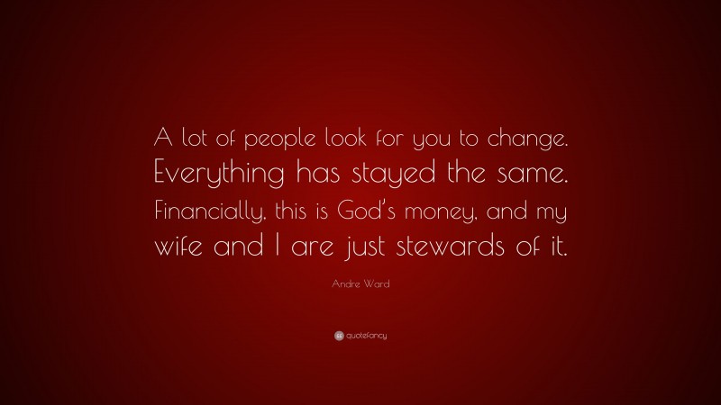 Andre Ward Quote: “A lot of people look for you to change. Everything has stayed the same. Financially, this is God’s money, and my wife and I are just stewards of it.”