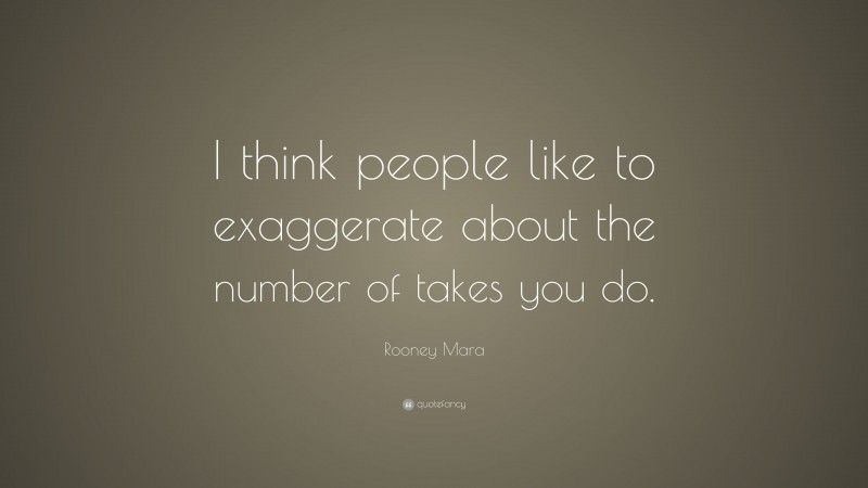 Rooney Mara Quote: “I think people like to exaggerate about the number of takes you do.”