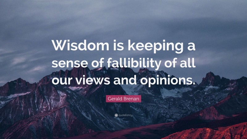 Gerald Brenan Quote: “Wisdom is keeping a sense of fallibility of all our views and opinions.”