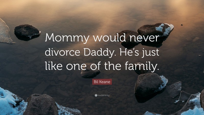 Bil Keane Quote: “Mommy would never divorce Daddy. He’s just like one of the family.”
