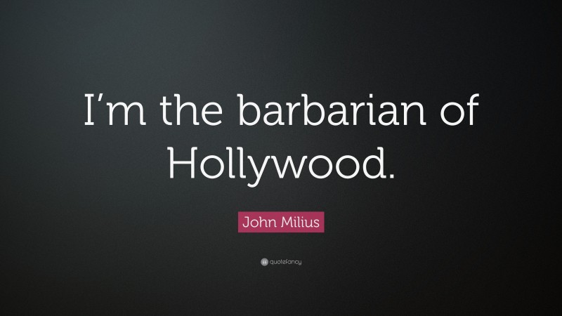 John Milius Quote: “I’m the barbarian of Hollywood.”