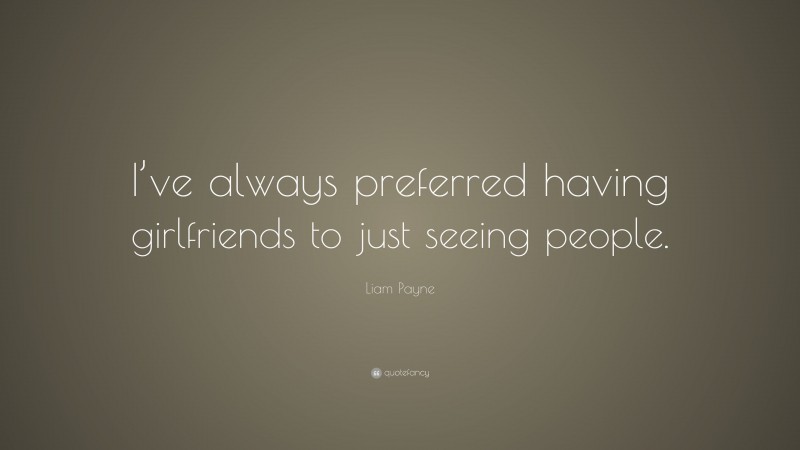 Liam Payne Quote: “I’ve always preferred having girlfriends to just seeing people.”
