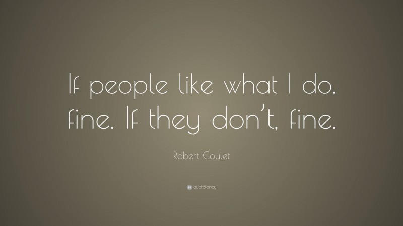 Robert Goulet Quote: “If people like what I do, fine. If they don’t, fine.”