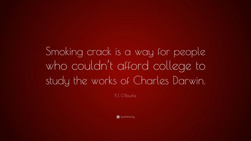 P.J. O'Rourke Quote: “Smoking crack is a way for people who couldn’t afford college to study the works of Charles Darwin.”