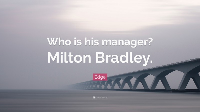 Edge Quote: “Who is his manager? Milton Bradley.”