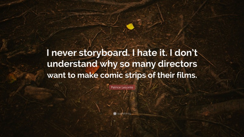 Patrice Leconte Quote: “I never storyboard. I hate it. I don’t understand why so many directors want to make comic strips of their films.”