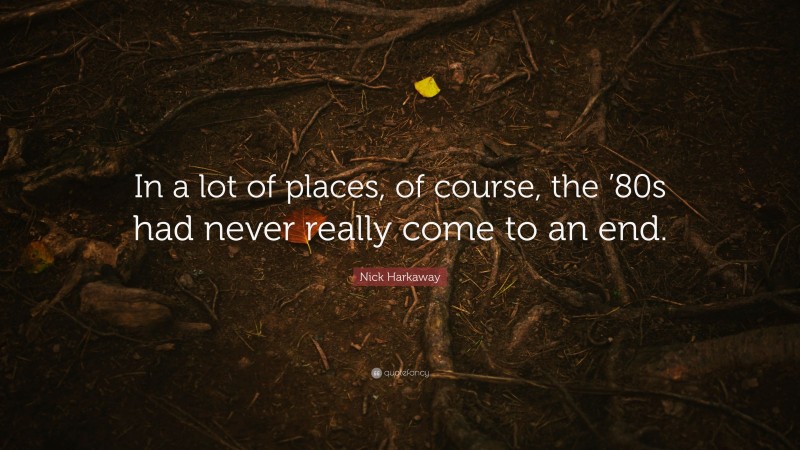 Nick Harkaway Quote: “In a lot of places, of course, the ’80s had never really come to an end.”