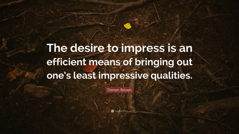 Derren Brown Quote: “The desire to impress is an efficient means of bringing out one’s least impressive qualities.”