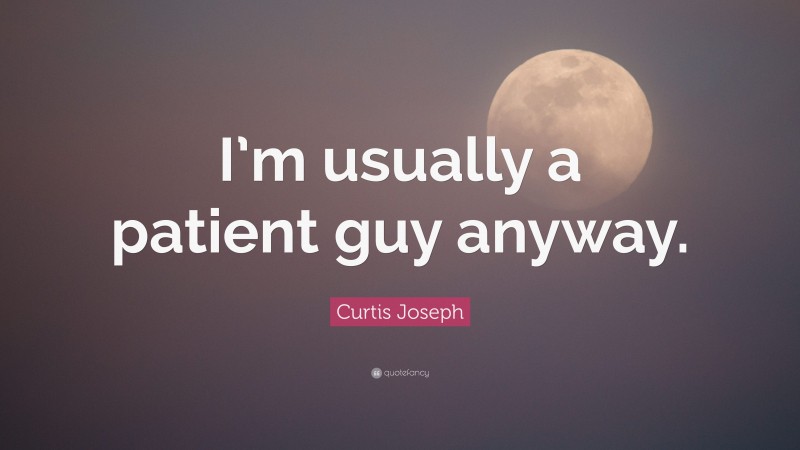 Curtis Joseph Quote: “I’m usually a patient guy anyway.”