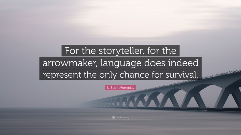 N. Scott Momaday Quote: “For the storyteller, for the arrowmaker, language does indeed represent the only chance for survival.”