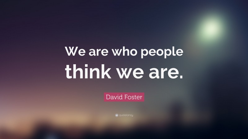 David Foster Quote: “We are who people think we are.”
