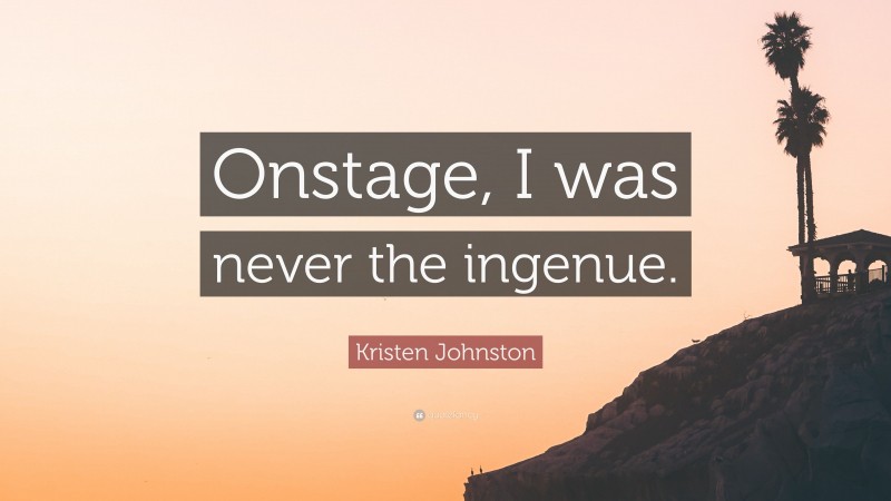 Kristen Johnston Quote: “Onstage, I was never the ingenue.”
