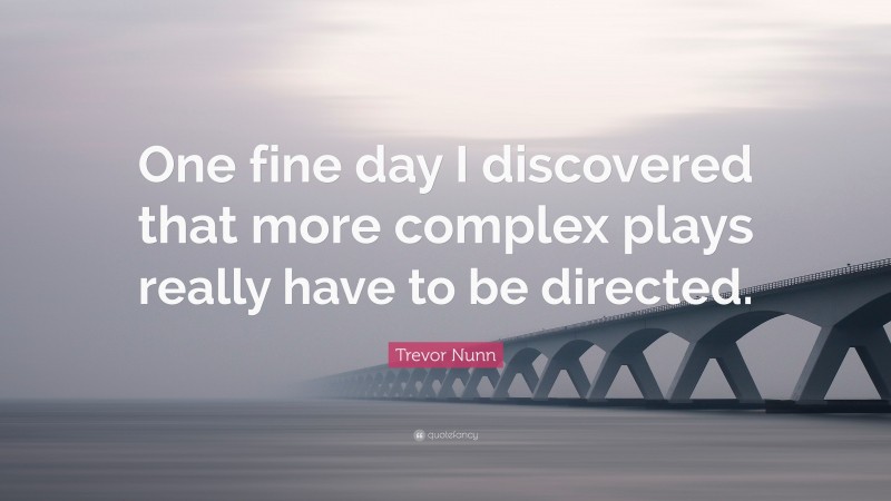 Trevor Nunn Quote: “One fine day I discovered that more complex plays really have to be directed.”