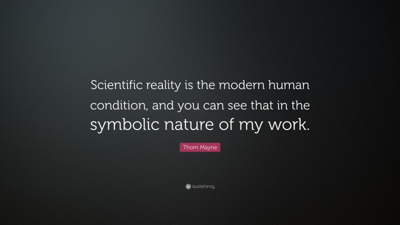 Thom Mayne Quote: “Scientific reality is the modern human condition, and you can see that in the symbolic nature of my work.”