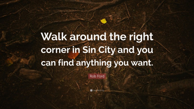 Rob Ford Quote: “Walk around the right corner in Sin City and you can find anything you want.”