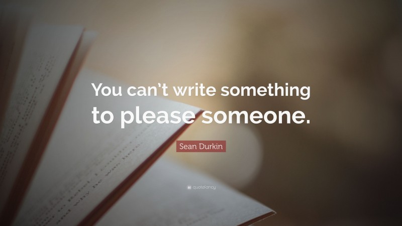 Sean Durkin Quote: “You can’t write something to please someone.”