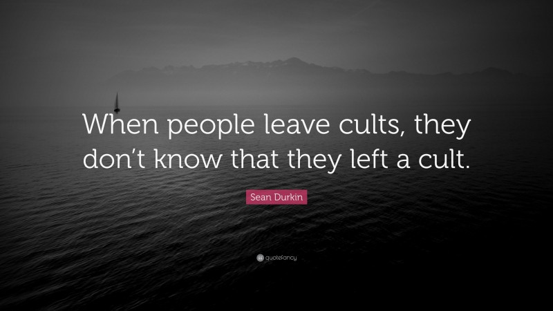 Sean Durkin Quote: “When people leave cults, they don’t know that they left a cult.”