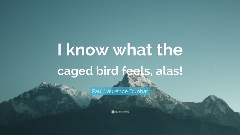 Paul Laurence Dunbar Quote: “I know what the caged bird feels, alas!”