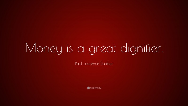 Paul Laurence Dunbar Quote: “Money is a great dignifier.”