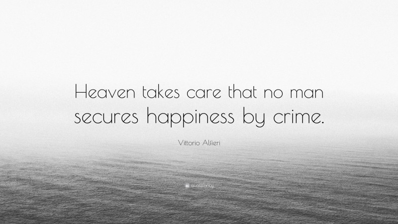Vittorio Alfieri Quote: “Heaven takes care that no man secures happiness by crime.”