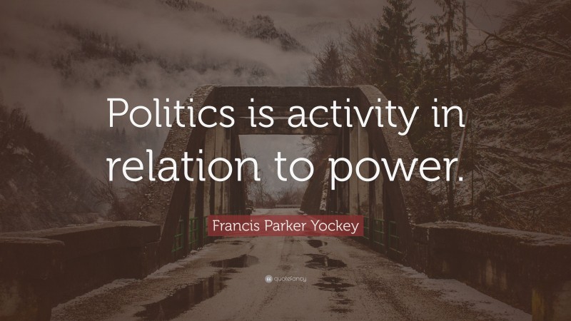 Francis Parker Yockey Quote: “Politics is activity in relation to power.”