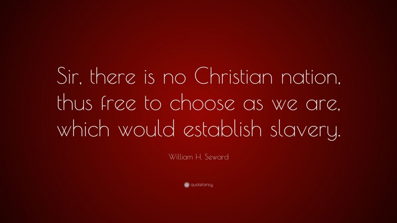 William H. Seward Quote: “Sir, there is no Christian nation, thus free to choose as we are, which would establish slavery.”